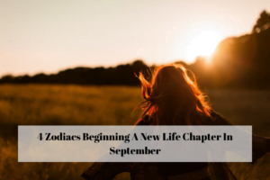 4 Zodiacs Beginning A New Life Chapter In September