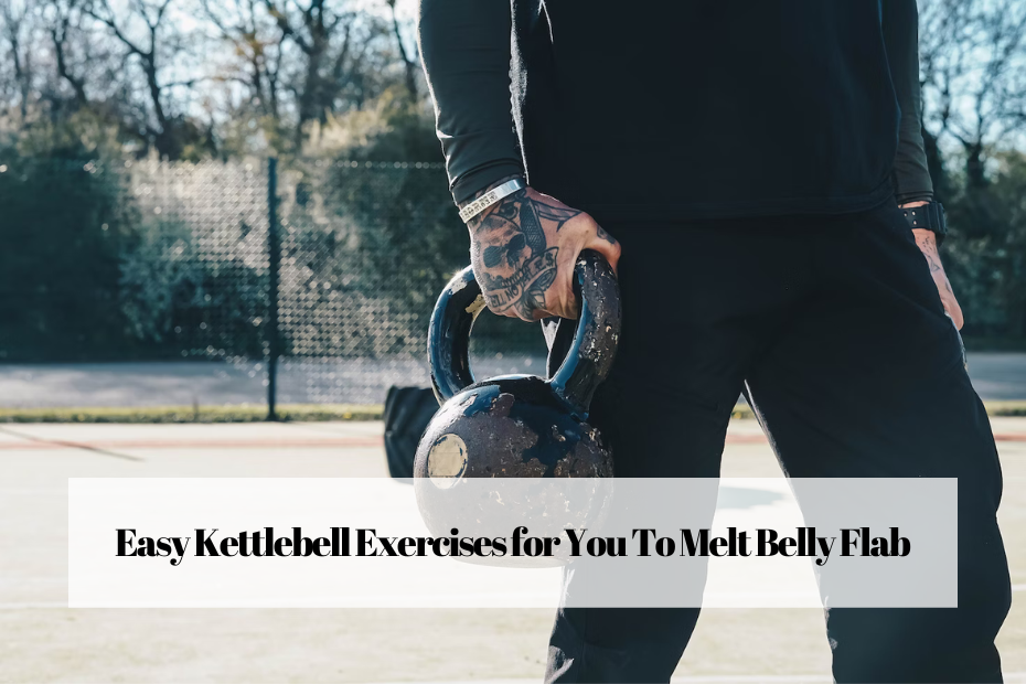 Easy Kettlebell Exercises for You To Melt Belly Flab