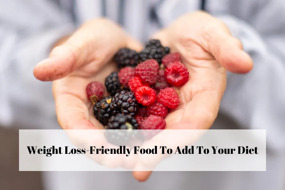 Weight Loss-Friendly Food To Add To Your Diet