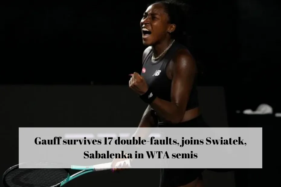 Gauff survives 17 double-faults, joins Swiatek, Sabalenka in WTA semis