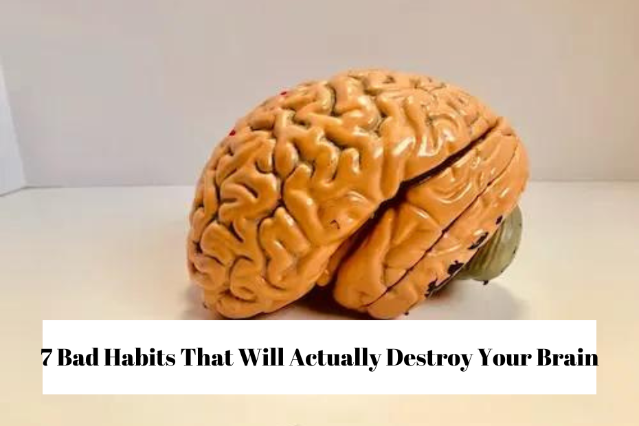 7 Bad Habits That Will Actually Destroy Your Brain