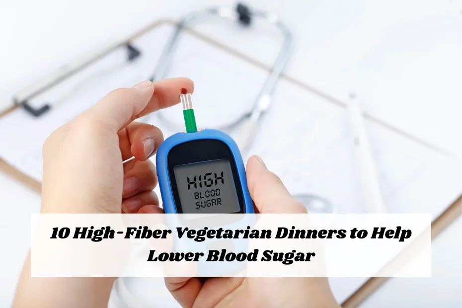 10 High-Fiber Vegetarian Dinners to Help Lower Blood Sugar